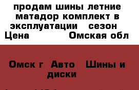 продам шины летние матадор комплект в эксплуатации 1 сезон › Цена ­ 5 000 - Омская обл., Омск г. Авто » Шины и диски   